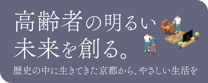 高齢者の明るい未来を創る。歴史の中に生きてきた京都から、やさしい生活を